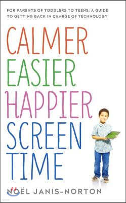 Calmer Easier Happier Screen Time: For Parents of Toddlers to Teens: A Guide to Getting Back in Charge of Technology