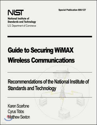 Guide to Securing WiMAX Wireless Communications: Recommendations of the National Institute of Standards and Technology (Special Publication 800-127)