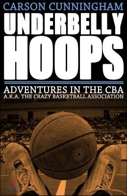 Underbelly Hoops: Adventures in the CBA - A.K.A. the Crazy Basketball Association