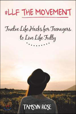 #LLF The Movement: Twelve Life Hacks for Teenagers to Live Life Fully