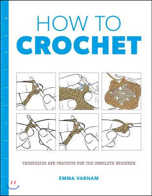 How to Crochet: Techniques and Projects for the Complete Beginner