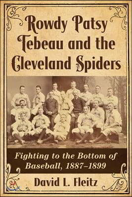 Rowdy Patsy Tebeau and the Cleveland Spiders: Fighting to the Bottom of Baseball, 1887-1899