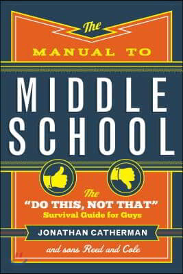 The Manual to Middle School: The Do This, Not That Survival Guide for Guys