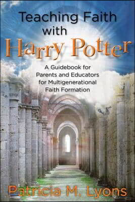 Teaching Faith with Harry Potter: A Guidebook for Parents and Educators ...