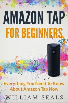 Amazon Tap: Amazon Tap For Beginners - Everything You Need To Know About Amazon Tap Now