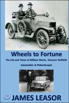 Wheels to Fortune: A Brief Account of the Life and Times of William Morris, Viscount Nuffield Industrialist & Philanthropist