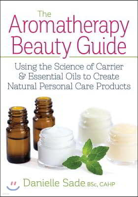 The Aromatherapy Beauty Guide: Using the Science of Carrier and Essential Oils to Create Natural Personal Care Products