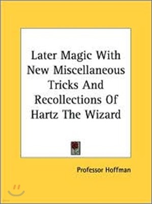 Later Magic with New Miscellaneous Tricks and Recollections of Hartz the Wizard