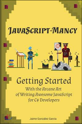 JavaScript-mancy: Getting Started: Getting Started With The Arcane Art of Writing Awesome JavaScript for C# Developers