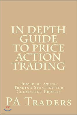 In Depth Guide to Price Action Trading: Powerful Swing Trading Strategy for Consistent Profits