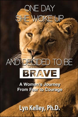 One Day She Woke Up and Decided to Be Brave: A Woman's Journey from Fear to Courage
