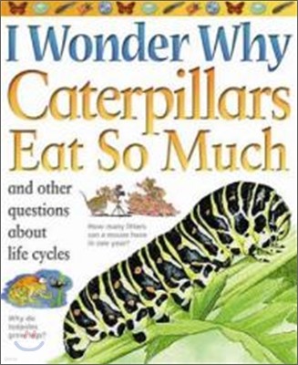 I Wonder Why #01 : Caterpillars Eat So Much and Other Questions about Life Cycles