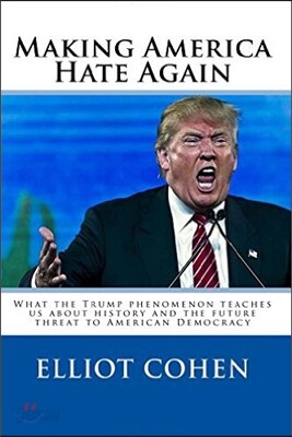 Making America Hate Again: What the Trump Phenomenon Teaches Us about History and the Future Threat to American Democracy