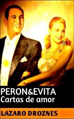 Peron&Evita: Cartas de Amor: La extraordinaria historia de Maria Eva Duarte de Peron que en sus 33 anos de intensa vida se convirti