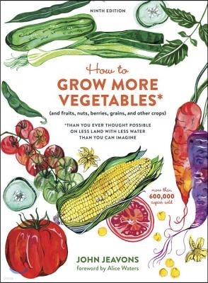 How to Grow More Vegetables, Ninth Edition: (And Fruits, Nuts, Berries, Grains, and Other Crops) Than You Ever Thought Possible on Less Land with Less