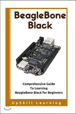 BeagleBone Black: Comprehensive Guide To Learning BeagleBone Black for Beginners