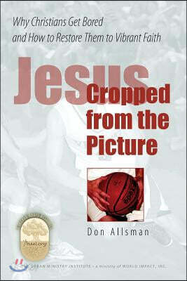 Jesus Cropped from the Picture: Why Christians Get Bored and How to Restore them to Vibrant Faith