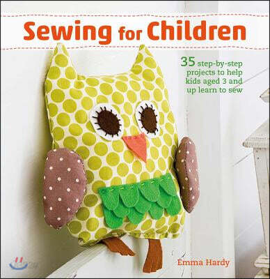 Sewing for Children: 35 Step-By-Step Projects to Help Kids Aged 3 and Up Learn to Sew