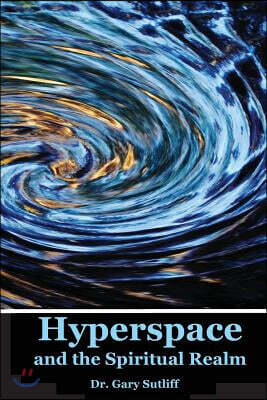 Hyperspace and the Spiritual Realm: Building of the Scriptural Case that the Spiritual Realm is located in the Higher Dimensions of our Space Time Con