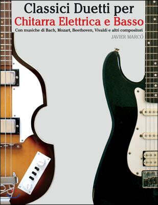 Classici Duetti Per Chitarra Elettrica E Basso: Facile Chitarra Elettrica! Con Musiche Di Bach, Mozart, Beethoven, Vivaldi E Altri Compositori (in Not
