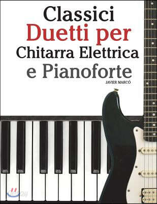 Classici Duetti Per Chitarra Elettrica E Pianoforte: Facile Chitarra Elettrica! Con Musiche Di Bach, Mozart, Beethoven, Vivaldi E Altri Compositori (I
