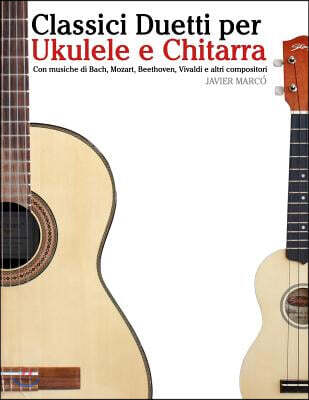 Classici Duetti Per Ukulele E Chitarra: Facile Ukulele! Con Musiche Di Bach, Mozart, Beethoven, Vivaldi E Altri Compositori (in Notazione Standard E T