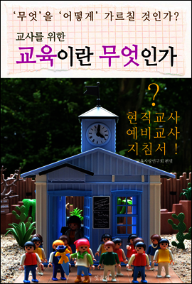 교사를 위한 "교육이란 무엇인가" (현직 교사.예비 교사 지침서!)