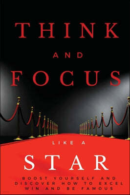 Think and Focus Like a Star: Boost Yourself and Discover How to Excel, Win and Be Famous