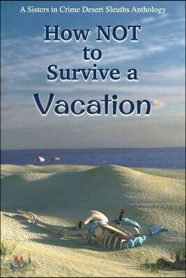 How NOT to Survive a Vacation: Sisters in Crime Desert Sleuths Chapter Anthology