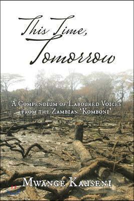 This Time, Tomorrow: A Compendium of Laboured Voices from the Zambian 'Komboni'