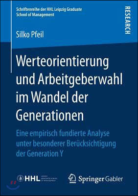 Werteorientierung Und Arbeitgeberwahl Im Wandel Der Generationen: Eine Empirisch Fundierte Analyse Unter Besonderer Berucksichtigung Der Generation Y