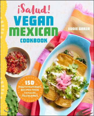 ¡Salud! Vegan Mexican Cookbook: 150 Mouthwatering Recipes from Tamales to Churros