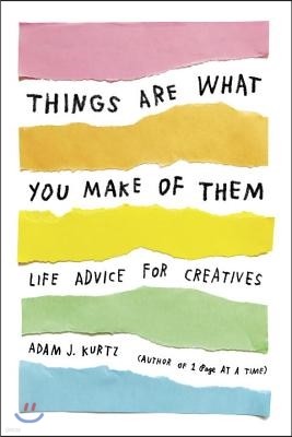 Things Are What You Make of Them: Life Advice for Creatives