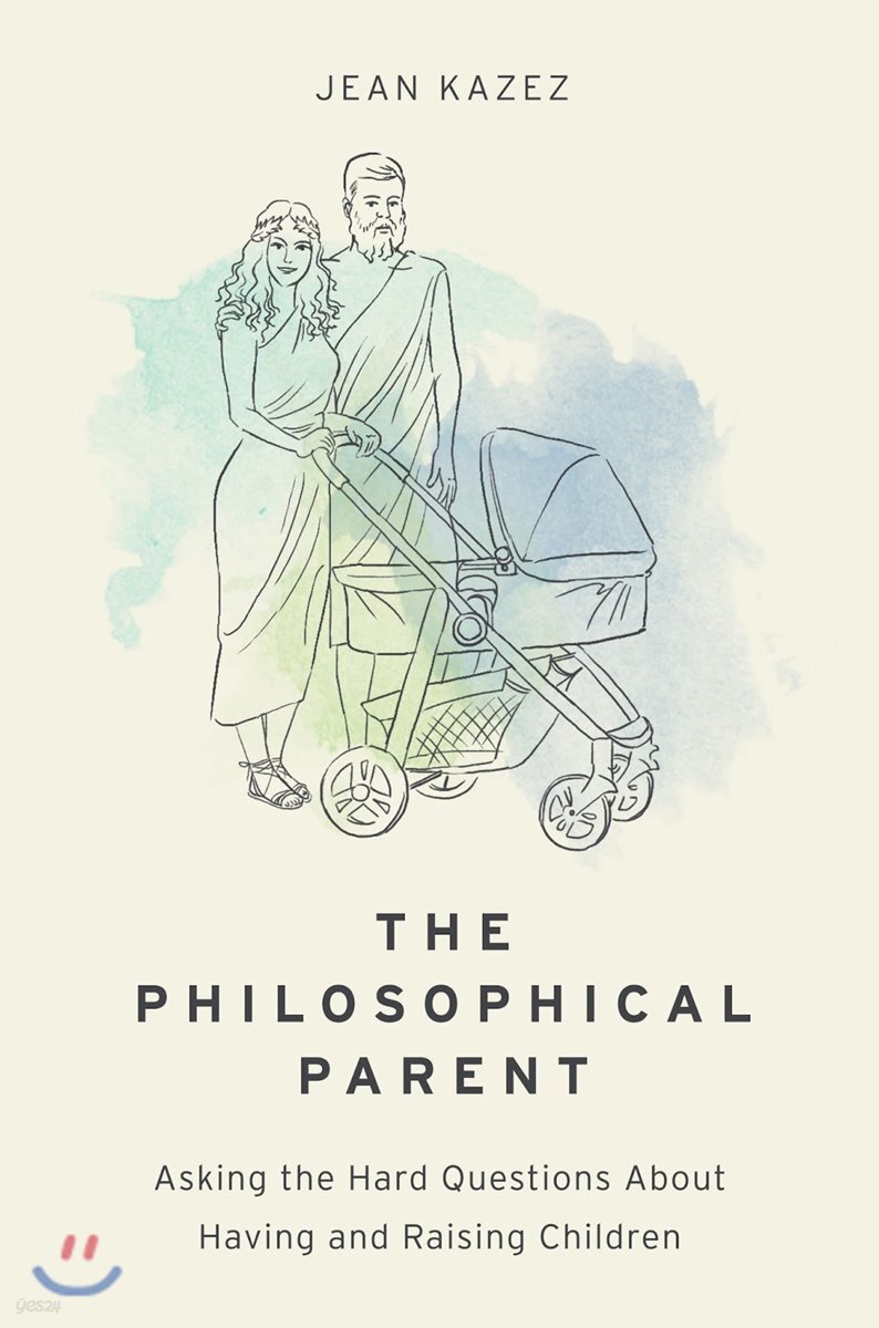 Philosophical Parent: Asking the Hard Questions about Having and Raising Children