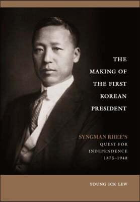 The Making of the First Korean President: Syngman Rhee's Quest for Independence