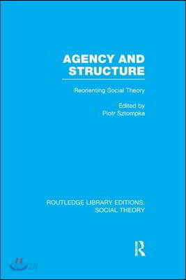 Agency and Structure (RLE Social Theory)