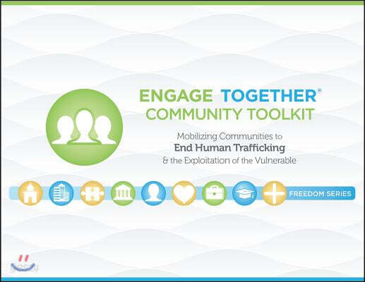 Engage Together(r) Community Toolkit: Mobilizing Communities to End Human Trafficking and the Exploitation of the Vulnerable