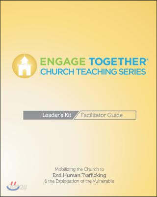 Engage Together(r) Church Facilitator Guide: Mobilizing the Church to End Human Trafficking and the Exploitation of the Vulnerable