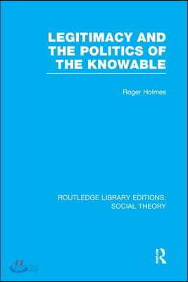 Legitimacy and the Politics of the Knowable (RLE Social Theory)
