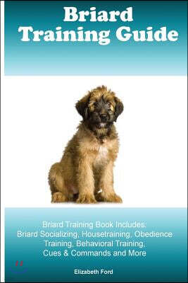 Briard Training Guide Briard Training Book Includes: Briard Socializing, Housetraining, Obedience Training, Behavioral Training, Cues & Commands and M