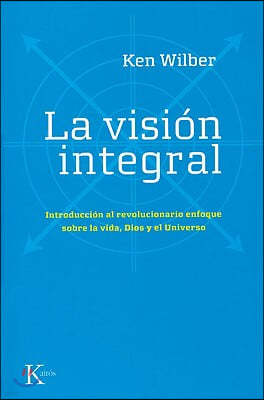 La Visión Integral: Introducción Al Revolucionario Enfoque Sobre La Vida, Dios Y El Universo