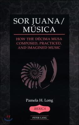 Sor Juana/Musica: How the Decima Musa Composed, Practiced, and Imagined Music