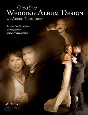 Creative Wedding Album Design with Adobe Photoshop: Step-By-Step Techniques for Professional Digital Photographers