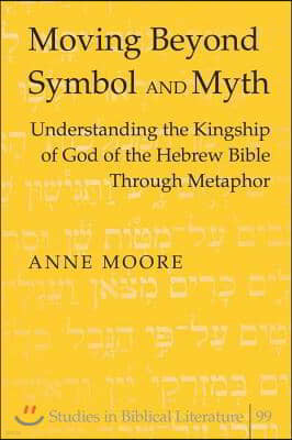 Moving Beyond Symbol and Myth: Understanding the Kingship of God of the Hebrew Bible Through Metaphor