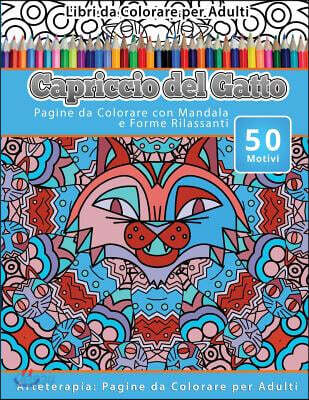 Libri da Colorare per Adulti Capriccio del Gatto: Pagine da Colorare con Mandala e Forme Rilassanti Arteterapia: Pagine da Colorare per Adulti
