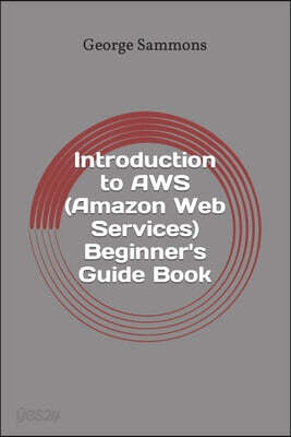 Introduction to AWS (Amazon Web Services) Beginner's Guide Book: Learning the basics of AWS in an easy and fast way