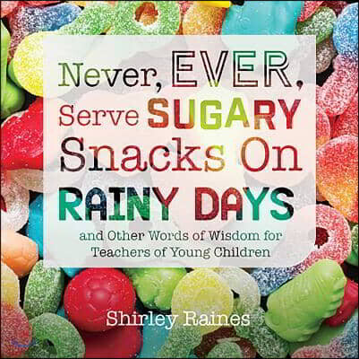 Gryphon House Never, Ever, Serve Sugary Snacks on Rainy Days, Rev. Ed.: And Other Words of Wisdom for Teachers of Young Children