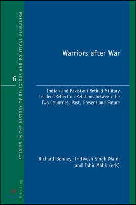Warriors after War; Indian and Pakistani Retired Military Leaders Reflect on Relations between the Two Countries, Past, Present and Future