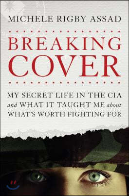 Breaking Cover: My Secret Life in the CIA and What It Taught Me about What's Worth Fighting for