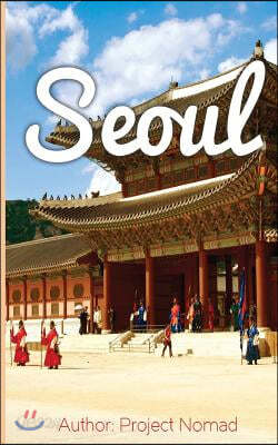 Seoul: A Travel Guide For Your Perfect Seoul Adventure!: Written By ...